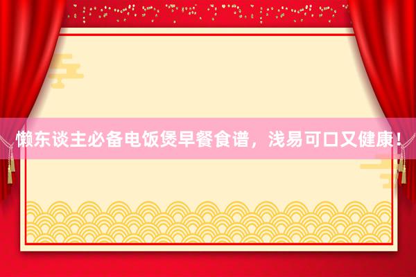 懒东谈主必备电饭煲早餐食谱，浅易可口又健康！