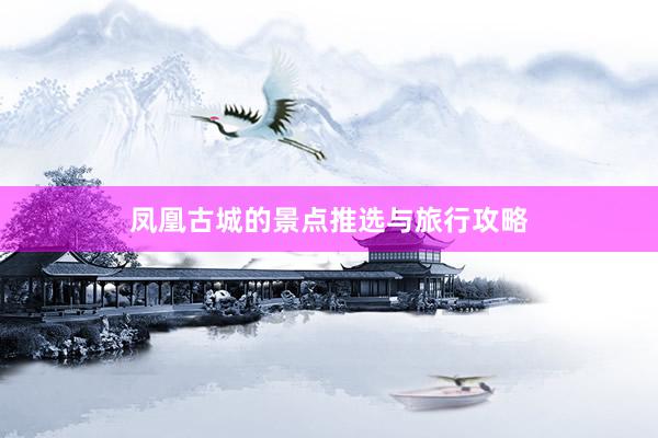 凤凰古城的景点推选与旅行攻略